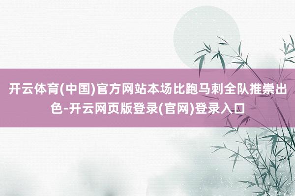 开云体育(中国)官方网站本场比跑马刺全队推崇出色-开云网页版登录(官网)登录入口
