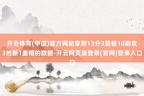 开云体育(中国)官方网站拿到13分3篮板10助攻3抢断1盖帽的数据-开云网页版登录(官网)登录入口