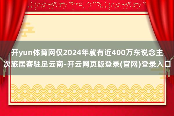 开yun体育网仅2024年就有近400万东说念主次旅居客驻足